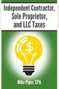 Independent Contractor, Sole Proprietor, And Llc Taxes: Explained In 100 Pages Or Less