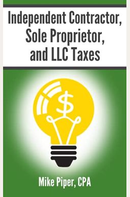 Independent Contractor, Sole Proprietor, And Llc Taxes: Explained In 100 Pages Or Less Independent Contractor, Sole Proprietor, And Llc Taxes: Explained In 100 Pages Or Less