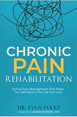Chronic Pain Rehabilitation: Active Pain Management That Helps You Get Back To The Life You Love Chronic Pain Rehabilitation: Active Pain Management That Helps You Get Back To The Life You Love