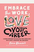 Embrace The Work, Love Your Career: A Guided Workbook For Realizing Your Career Goals With Clarity, Intention, And Confidence