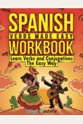 Spanish Verbs Made Easy Workbook: Learn Verbs And Conjugations The Easy Way