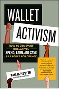 Wallet Activism: How To Use Every Dollar You Spend, Earn, And Save As A Force For Change
