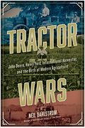 Tractor Wars: John Deere, Henry Ford, International Harvester, And The Birth Of Modern Agriculture