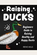 Raising Ducks: Beginners Guide To Raising Healthy And Happy Ducks