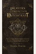 Prayers And Protection Magick To Destroy Witchcraft: Banish Curses, Negative Energy & Psychic Attacks; Break Spells, Evil Soul Ties & Covenants; Prote
