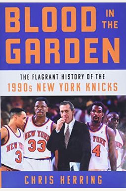 Blood In The Garden: The Flagrant History Of The 1990s New York Knicks Blood In The Garden: The Flagrant History Of The 1990s New York Knicks