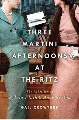 Three-Martini Afternoons At The Ritz: The Rebellion Of Sylvia Plath & Anne Sexton Three-Martini Afternoons At The Ritz: The Rebellion Of Sylvia Plath & Anne Sexton