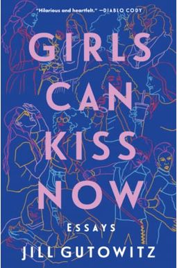 Girls Can Kiss Now: Essays Girls Can Kiss Now: Essays