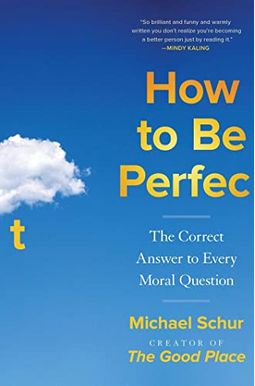How To Be Perfect: The Correct Answer To Every Moral Question How To Be Perfect: The Correct Answer To Every Moral Question