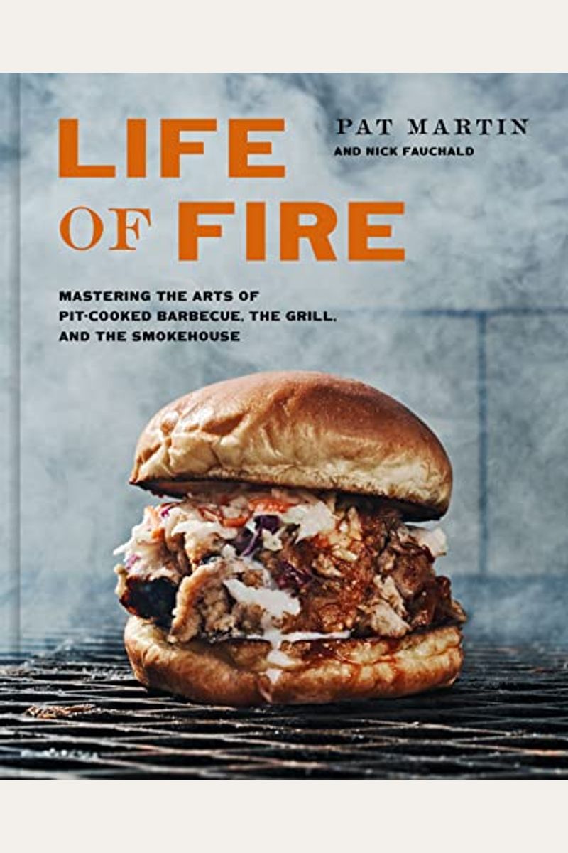 Life Of Fire: Mastering The Arts Of Pit-Cooked Barbecue, The Grill, And The Smokehouse: A Cookbook