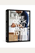 The Cook You Want To Be: Everyday Recipes To Impress [A Cookbook]