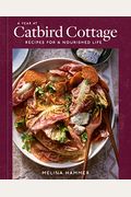A Year At Catbird Cottage: Recipes For A Nourished Life [A Cookbook]