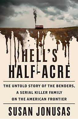 Hell's Half-Acre: The Untold Story Of The Benders, A Serial Killer Family On The American Frontier Hell's Half-Acre: The Untold Story Of The Benders, A Serial Killer Family On The American Frontier