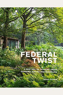The View From Federal Twist: A New Way Of Thinking About Gardens, Nature And Ourselves The View From Federal Twist: A New Way Of Thinking About Gardens, Nature And Ourselves