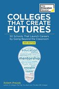 Colleges That Create Futures, 2nd Edition: 50 Schools That Launch Careers by Going Beyond the Classroom