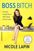 Boss Bitch: A Simple 12-Step Plan To Take Charge Of Your Career