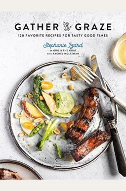 Gather & Graze: 120 Favorite Recipes For Tasty Good Times: A Cookbook Gather & Graze: 120 Favorite Recipes For Tasty Good Times: A Cookbook