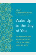 Wake Up To The Joy Of You: 52 Meditations And Practices For A Calmer, Happier Life