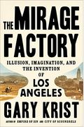 The Mirage Factory: Illusion, Imagination, And The Invention Of Los Angeles
