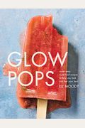 Glow Pops: Super-Easy Superfood Recipes to Help You Look and Feel Your Best: A Cookbook