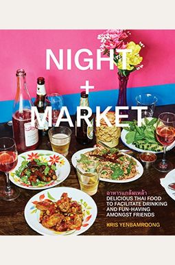 Night + Market: Delicious Thai Food To Facilitate Drinking And Fun-Having Amongst Friends A Cookbook