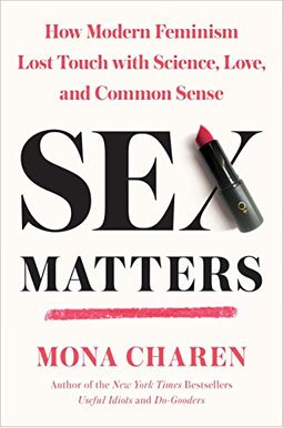 Sex Matters: How Modern Feminism Lost Touch With Science, Love, And Common Sense Sex Matters: How Modern Feminism Lost Touch With Science, Love, And Common Sense