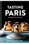 Tasting Paris: 100 Recipes To Eat Like A Local: A Cookbook
