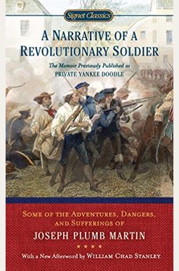A Narrative Of A Revolutionary Soldier: Some Adventures, Dangers, And Sufferings Of Joseph Plumb Martin A Narrative Of A Revolutionary Soldier: Some Adventures, Dangers, And Sufferings Of Joseph Plumb Martin