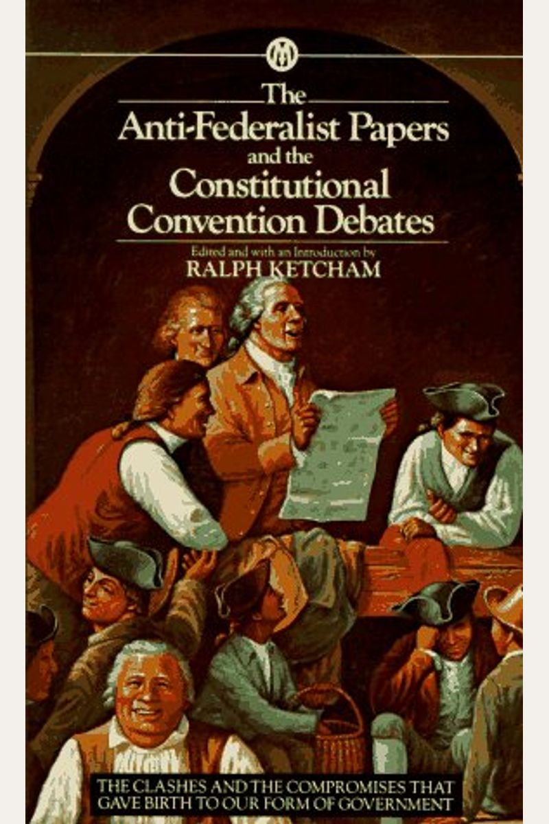 The Anti-Federalist Papers And The Constitutional Convention Debates