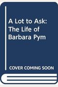 A Lot To Ask: The Life Of Barbara Pym