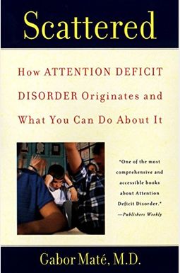 Scattered: How Attention Deficit Disorder Originates And What You Can Do About It Scattered: How Attention Deficit Disorder Originates And What You Can Do About It