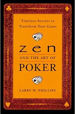 Zen And The Art Of Poker: Timeless Secrets To Transform Your Game Zen And The Art Of Poker: Timeless Secrets To Transform Your Game