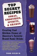 Top Secret Recipes: Sodas, Smoothies, Spirits, & Shakes: Creating Cool Kitchen Clones Of America's Favorite Brand-Name Drinks