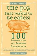 The Pig That Wants To Be Eaten: 100 Experiments For The Armchair Philosopher