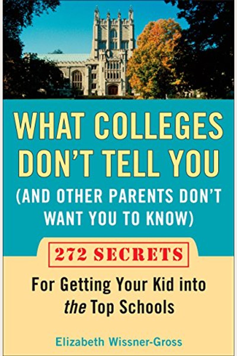 What Colleges Don't Tell You (and Other Parents Don't Want You to Know): 272 Secrets for Getting Your Kid Into the Top Schools