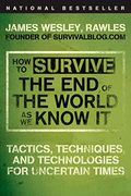 How To Survive The End Of The World As We Know It: Tactics, Techniques And Technologies For Uncertain Times
