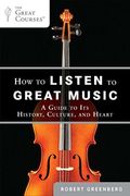 How To Listen To Great Music: A Guide To Its History, Culture, And Heart