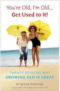You're Old, I'm Old... Get Used to It!: Twenty Reasons Why Growing Old Is Great