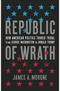 Republic Of Wrath: How American Politics Turned Tribal, From George Washington To Donald Trump