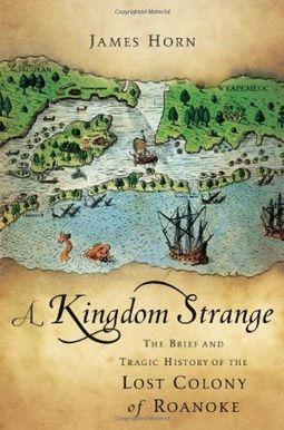 A Kingdom Strange: The Brief And Tragic History Of The Lost Colony Of Roanoke A Kingdom Strange: The Brief And Tragic History Of The Lost Colony Of Roanoke