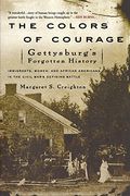 The Colors Of Courage: Gettysburg's Forgotten History: Immigrants, Women, And African Americans In The Civil War's Defining Battle