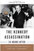The Kennedy Assassination--24 Hours After: Lyndon B. JohnsonÂ’S Pivotal First Day As President