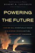 Powering The Future: How We Will (Eventually) Solve The Energy Crisis And Fuel The Civilization Of Tomorrow