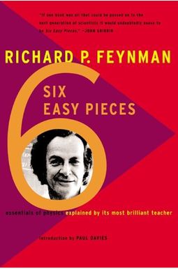 Six Easy Pieces: Essentials Of Physics, Explained By Its Most Brilliant Teacher Six Easy Pieces: Essentials Of Physics, Explained By Its Most Brilliant Teacher