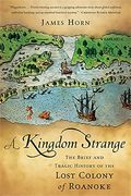 A Kingdom Strange: The Brief and Tragic History of the Lost Colony of Roanoke