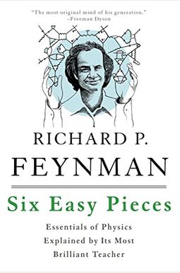 Six Easy Pieces: Essentials Of Physics, Explained By Its Most Brilliant Teacher Six Easy Pieces: Essentials Of Physics, Explained By Its Most Brilliant Teacher