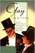 Gay New York: Gender, Urban Culture, And The Making Of The Gay Male World, 1890-1940