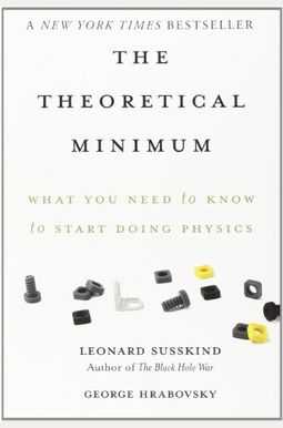 The Theoretical Minimum: What You Need To Know To Start Doing Physics The Theoretical Minimum: What You Need To Know To Start Doing Physics