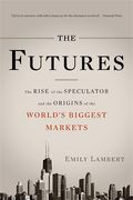 The Futures: The Rise Of The Speculator And The Origins Of The World's Biggest Markets
