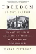 Freedom Is Not Enough: The Moynihan Report And America's Struggle Over Black Family Life -- From Lbj To Obama